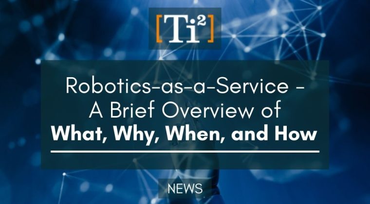 Robotics-As-A-Service – A Brief Overview Of What, Why, When, And How