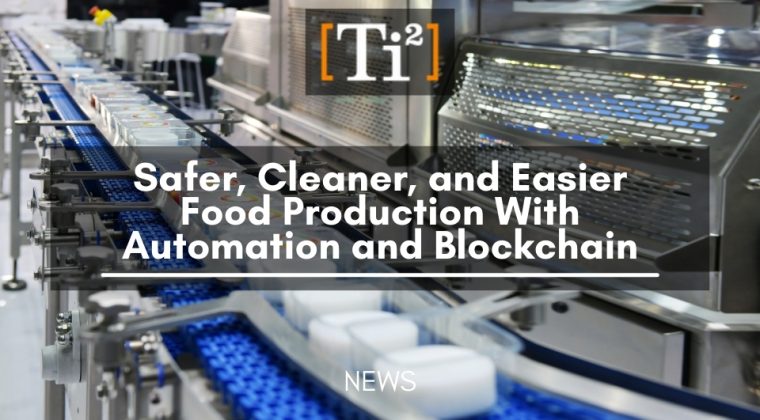 Safer, Cleaner, And Easier Food Production With Automation And Blockchain