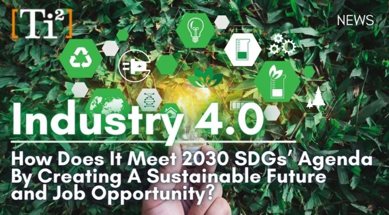 Industry 4.0: How Does It Meet 2030 SDGs’ Agenda By Creating A Sustainable Future And Job Opportunity?