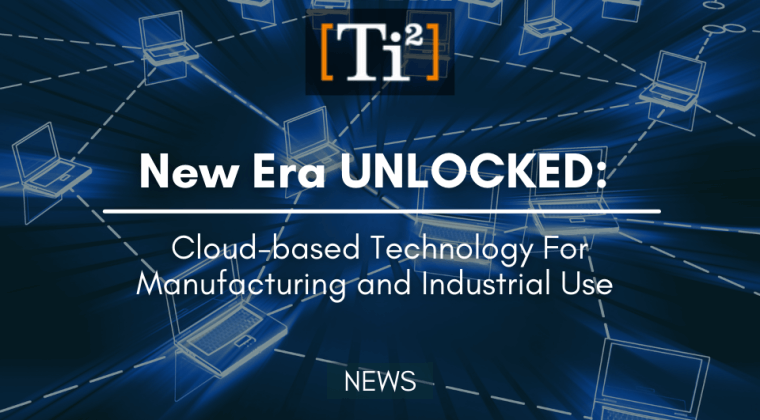 New Era UNLOCKED: Cloud-Based Technology For Manufacturing And Industrial Use