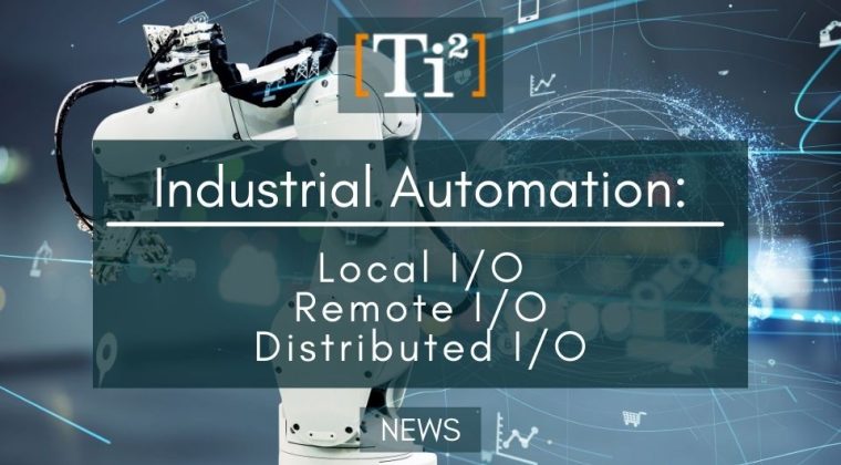 Industrial Automation: Local I/O, Remote I/O, And Distributed I/O