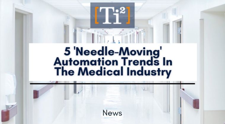 5 ‘Needle-Moving’ Automation Trends In The Medical Industry