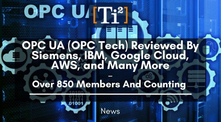 OPC UA (OPC Tech) Reviewed By Siemens, IBM, Google Cloud, AWS, And Many More – Over 850 Members And Counting 