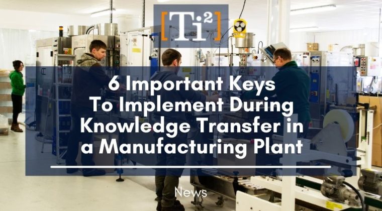 6 Important Keys To Implement During Knowledge Transfer In A Manufacturing Plant