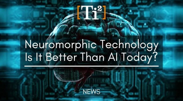 TI2 News About Neuromorphic Technology - Is It Better than AI (Artificial Intelligence)?