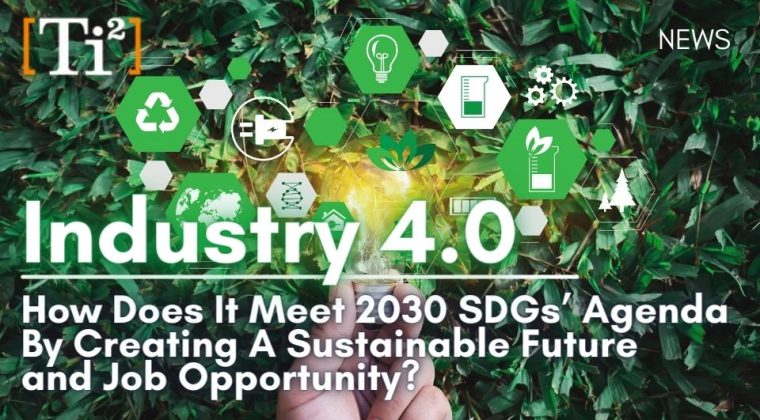 Industry 4.0: How Does It Meet 2030 SDGs’ Agenda By Creating A Sustainable Future and Job Opportunity?