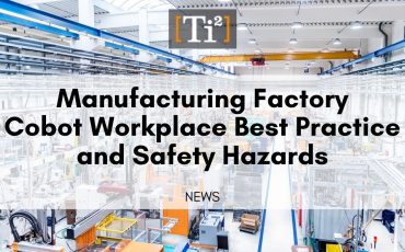 Manufacturing Factory – Cobot Workplace Best Practice and Safety Hazards