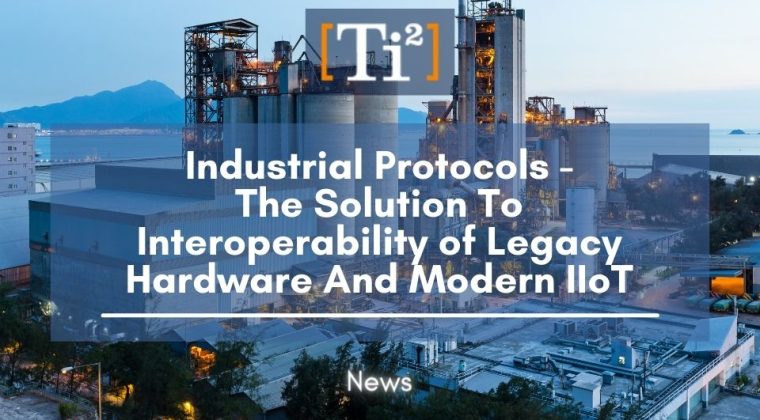 Industrial Protocols - The Solution To Interoperability of Legacy Hardware And Modern IIoT