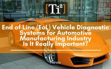 End of Line (EoL) Vehicle Diagnostic Systems for Automotive Manufacturing Industry – Is It Really Important?