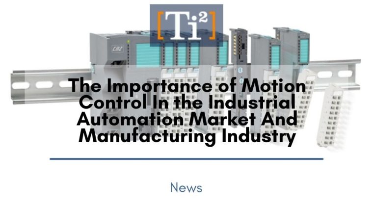 The Importance of Motion Control In the Industrial Automation Market And Manufacturing Industry