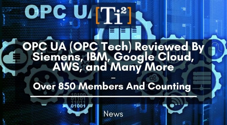 OPC UA (OPC Tech) Reviewed By Siemens, IBM, Google Cloud, AWS, and Many More - Over 850 Members And Counting