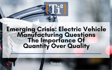 Emerging Crisis: Electric Vehicle Manufacturing Questions The Importance Of Quantity Over Quality
