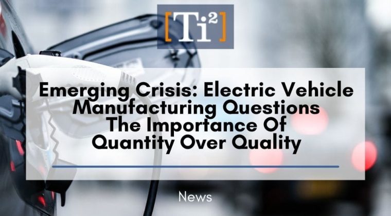 Emerging Crisis: Electric Vehicle Manufacturing Questions The Importance Of Quantity Over Quality