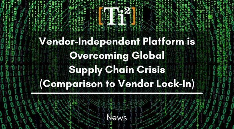 Vendor-Independent Platform is Overcoming Global Supply Chain Crisis (Comparison to Vendor Lock-In)
