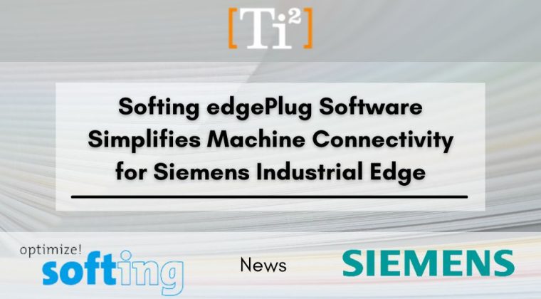 Softing edgePlug Software Simplifies Machine Connectivity for Siemens Industrial Edge