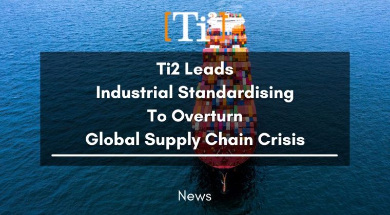 Ti2 Leads Industrial Standardising To Overturn Global Supply Chain Crisis