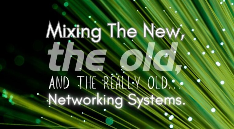 Mixing The New, Old, And The Really Old… Networking Systems